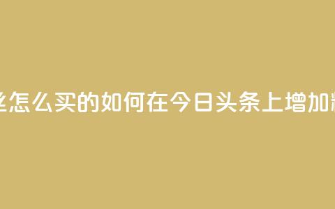 今日头条粉丝怎么买的(如何在今日头条上增加粉丝数)  第1张
