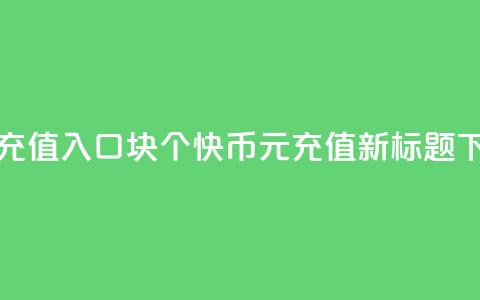 快币充值入口1块10个(快币1元=10充值—新标题)  第1张