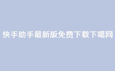 快手助手最新版免费下载! 第1张 快手助手最新版免费下载! 第1张