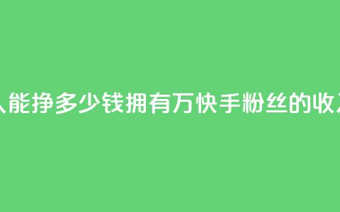 快手粉丝4万人能挣多少钱 - 拥有4万快手粉丝的收入预测! 第1张 快手粉丝4万人能挣多少钱 - 拥有4万快手粉丝的收入预测! 第1张