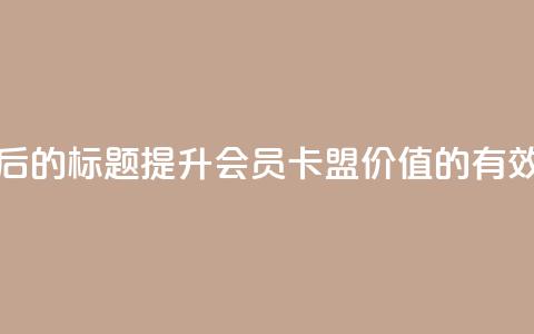 重写后的标题：提升会员卡盟价值的有效方法  第1张