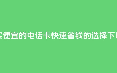 购买便宜的电话卡:快速省钱的选择 第1张 购买便宜的电话卡:快速省钱的选择 第1张