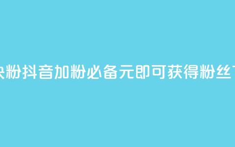 抖音10块1000粉(抖音加粉必备-10元即可获得1000粉丝) 第1张 抖音10块1000粉(抖音加粉必备-10元即可获得1000粉丝) 第1张