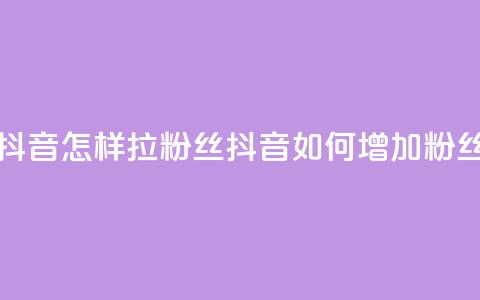 抖音怎样拉粉丝(抖音如何增加粉丝) 第1张 抖音怎样拉粉丝(抖音如何增加粉丝) 第1张