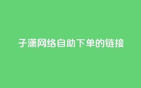 子潇网络自助下单的链接,dy自助商城 - 快手1元1000千粉丝活粉丝是真的吗 快手业务24小时自助服务  第1张