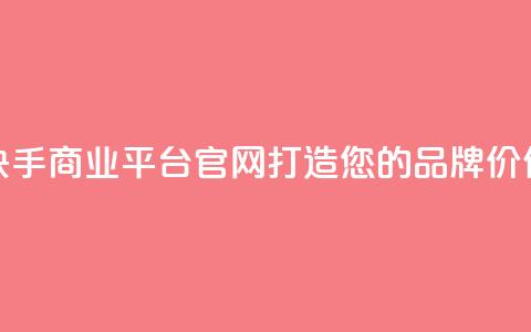快手商业平台官网:打造您的品牌价值 第1张 快手商业平台官网:打造您的品牌价值 第1张