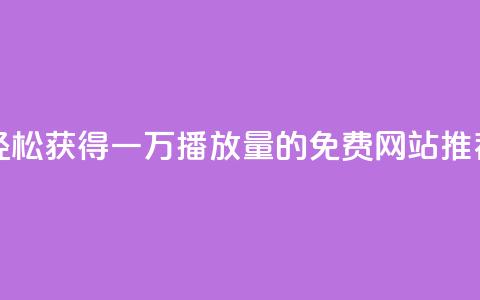 轻松获得一万播放量的免费网站推荐  第1张