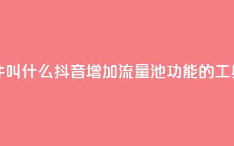 抖音涨流量池的软件叫什么 - 抖音增加流量池功能的工具名称是什么~  第1张