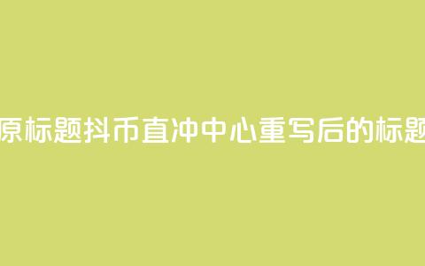 抖币直冲中心(原标题：抖币直冲中心重写后的标题：抖币一键充值)  第1张