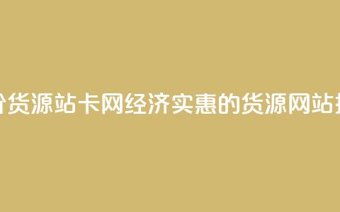 低价货源站卡网(经济实惠的货源网站推荐)  第1张