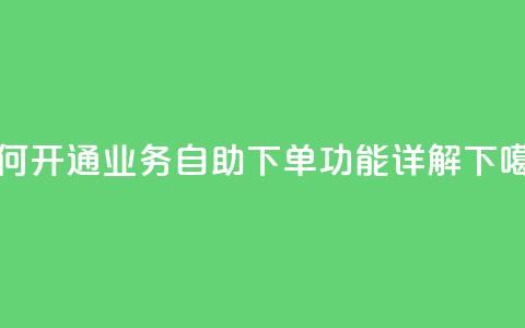 如何开通QQ业务自助下单功能详解 第1张 如何开通QQ业务自助下单功能详解 第1张
