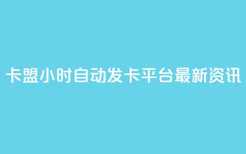 卡盟24小时自动发卡平台——最新资讯 第1张 卡盟24小时自动发卡平台——最新资讯 第1张