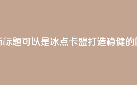 冰点卡盟的新标题可以是冰点卡盟：打造稳健的网络营销平台  第1张