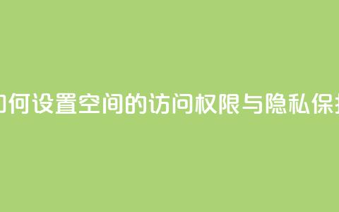 如何设置QQ空间的访问权限与隐私保护  第1张