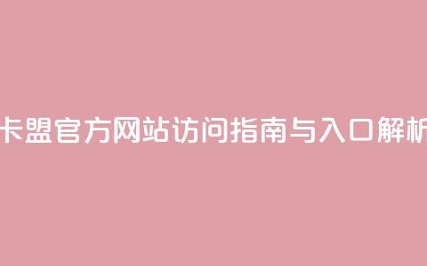 卡盟官方网站访问指南与入口解析  第1张 卡盟官方网站访问指南与入口解析  第1张