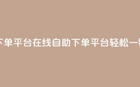 qq自助下单平台在线(QQ自助下单平台，轻松一键服务)  第1张