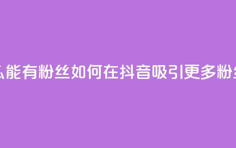 抖音怎么能有粉丝 - 如何在抖音吸引更多粉丝!  第1张