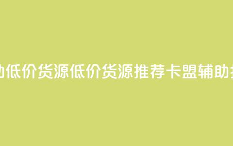 卡盟辅助低价货源(低价货源推荐：卡盟辅助打折促销)  第1张