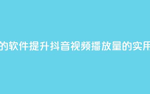 抖音增加播放量的软件 - 提升抖音视频播放量的实用工具推荐!  第1张