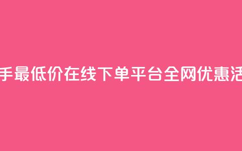 快手最低价在线下单平台全网优惠活动  第1张 快手最低价在线下单平台全网优惠活动  第1张