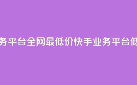 快手业务平台全网最低价(快手业务平台低价优惠) 第1张 快手业务平台全网最低价(快手业务平台低价优惠) 第1张