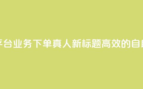空间自助平台业务下单真人(新标题：高效的自助下单平台)  第1张