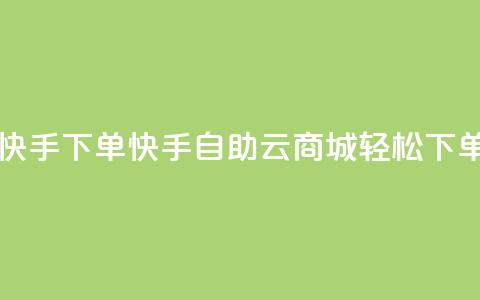 自助云商城快手下单 - 快手自助云商城轻松下单指南! 第1张 自助云商城快手下单 - 快手自助云商城轻松下单指南! 第1张