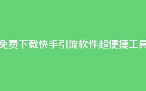 免费下载快手引流软件：超便捷工具  第1张