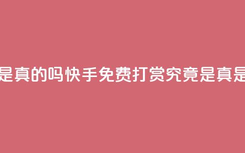 快手免费打赏是真的吗 - 快手免费打赏究竟是真是假揭秘！  第1张