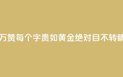 一分十万赞 - 每个字贵如黄金！绝对目不转睛！~  第1张