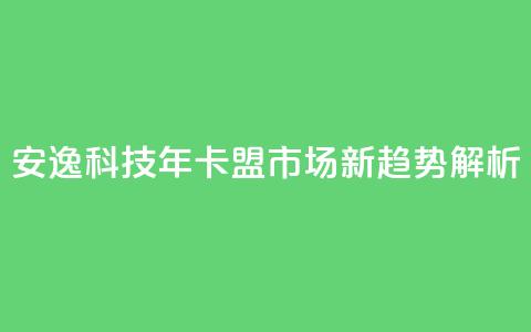 安逸科技2021年卡盟市场新趋势解析 第1张 安逸科技2021年卡盟市场新趋势解析 第1张