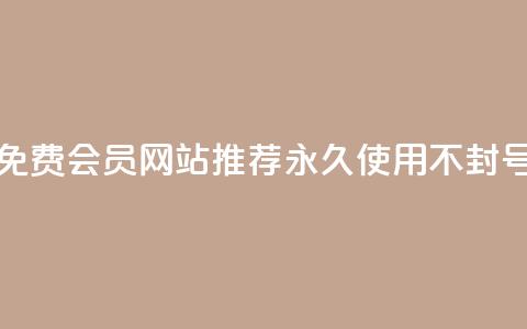 免费会员网站推荐 永久使用不封号  第1张