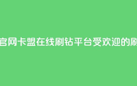 卡盟在线刷钻官网(卡盟在线刷钻平台:受欢迎的刷钻服务)  第1张 卡盟在线刷钻官网(卡盟在线刷钻平台:受欢迎的刷钻服务)  第1张