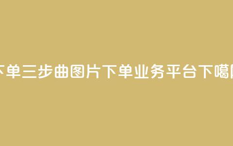 下单三步曲图片 - dy下单业务平台 第1张 下单三步曲图片 - dy下单业务平台 第1张