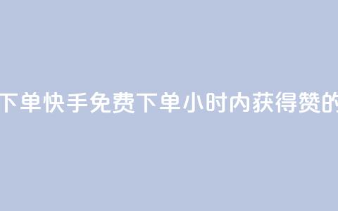 快手24小时100赞免费下单(快手免费下单：24小时内获得100赞的最佳方法)  第1张