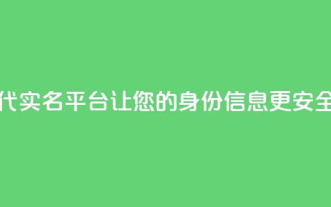 Dy代实名平台:让您的身份信息更安全 第1张 Dy代实名平台:让您的身份信息更安全 第1张