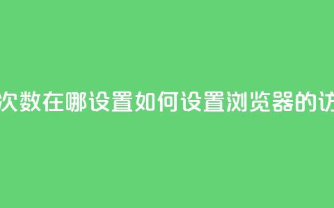 qq浏览次数在哪设置(如何设置QQ浏览器的访问量?)  第1张 qq浏览次数在哪设置(如何设置QQ浏览器的访问量?)  第1张