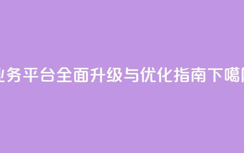 QQ业务平台全面升级与优化指南 第1张 QQ业务平台全面升级与优化指南 第1张