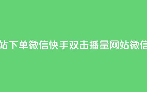 快手双击播放量网站下单微信 - 快手双击播量网站	，微信下单享优惠!  第1张