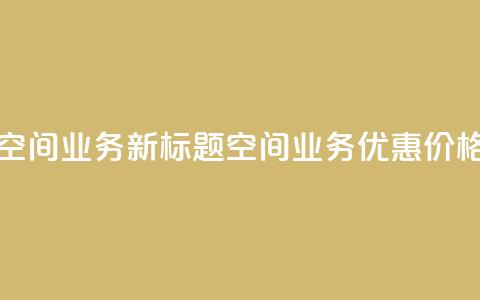 超低价qq空间业务 - 新标题:QQ空间业务优惠价格!! 第1张 超低价qq空间业务 - 新标题:QQ空间业务优惠价格!! 第1张