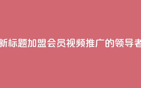 新标题：加盟会员视频推广的领导者  第1张