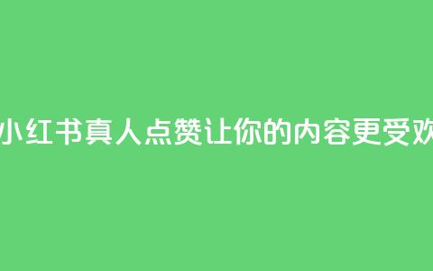 小红书真人点赞业务 - 小红书真人点赞：让你的内容更受欢迎的有效方法。  第1张