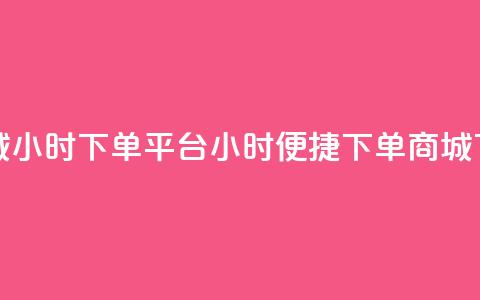 云商城24小时下单平台(24小时便捷下单商城) 第1张 云商城24小时下单平台(24小时便捷下单商城) 第1张