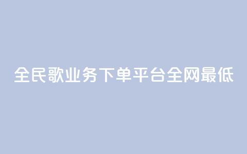 全民k歌业务下单平台全网最低,自动下单软件 - Ks 低价双击 免费业务网  第1张