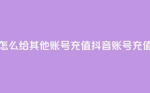抖音怎么给其他账号充值(抖音账号充值攻略)  第1张