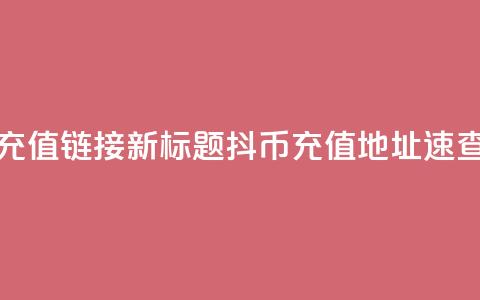 抖币1比1充值链接(新标题:抖币11充值地址速查) 第1张 抖币1比1充值链接(新标题:抖币11充值地址速查) 第1张