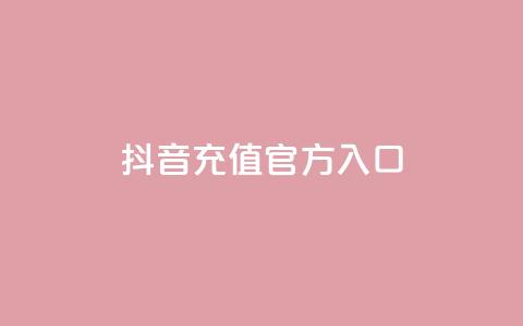 抖音充值官方入口 - 抖音官方充值渠道全解析，轻松获取充值入口!  第1张