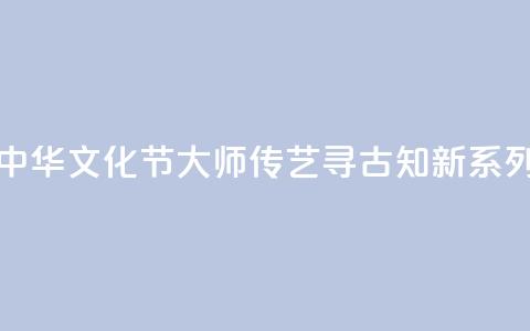 香港首届“中华文化节”《大师传艺·寻古知新》系列讲座收官  第1张
