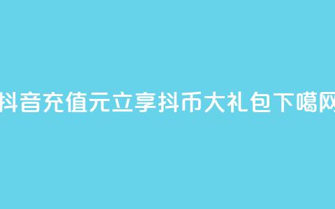 抖音充值100元立享10000抖币大礼包  第1张