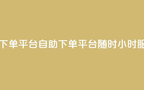 dy自助24小时下单平台(dy自助下单平台	，随时24小时服务)  第1张